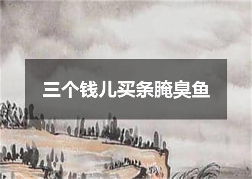 三个钱儿买条腌臭鱼
