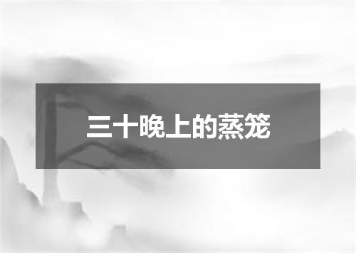 三十晚上的蒸笼