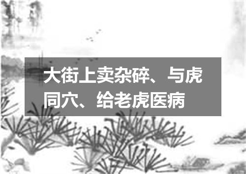 大街上卖杂碎、与虎同穴、给老虎医病