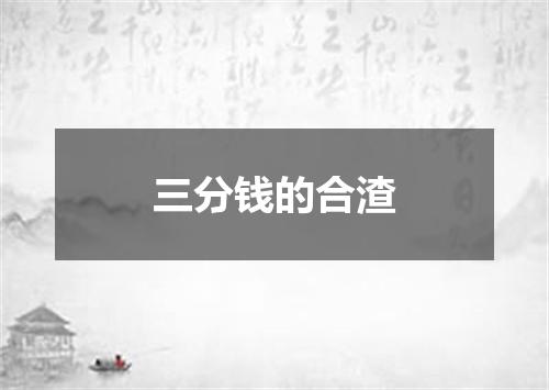 三分钱的合渣