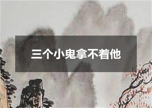 三个小鬼拿不着他