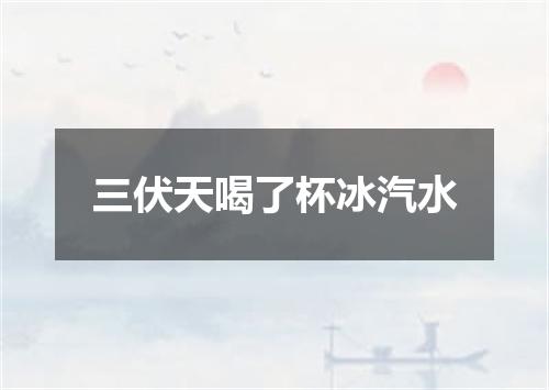 三伏天喝了杯冰汽水