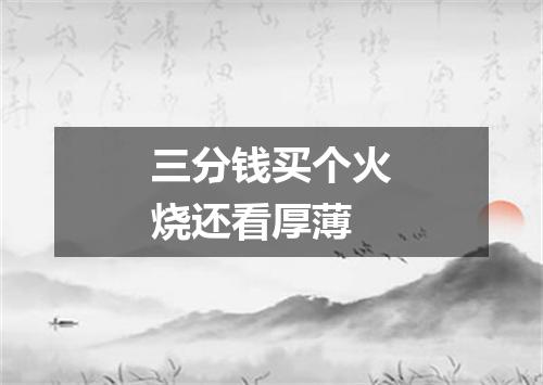三分钱买个火烧还看厚薄