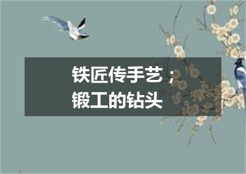 铁匠传手艺；锻工的钻头