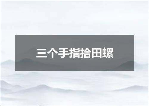三个手指拾田螺
