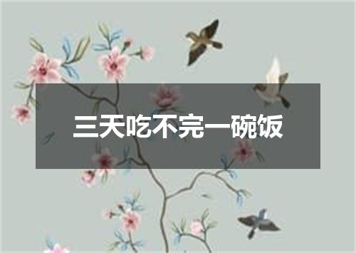 三天吃不完一碗饭