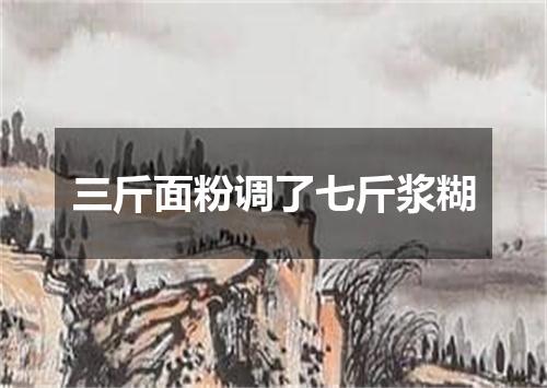 三斤面粉调了七斤浆糊