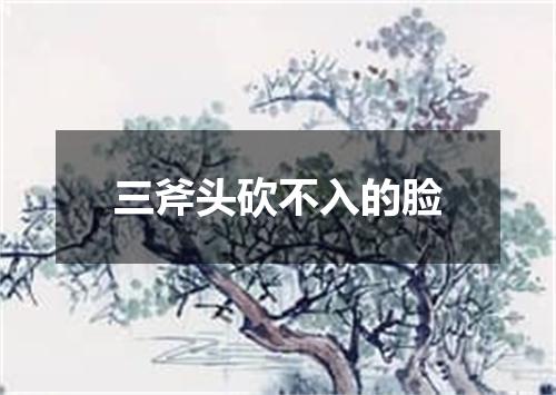 三斧头砍不入的脸