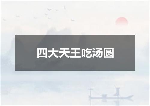 四大天王吃汤圆