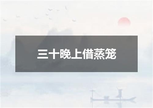 三十晚上借蒸笼