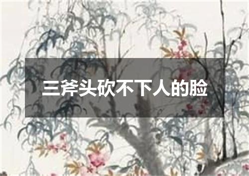 三斧头砍不下人的脸