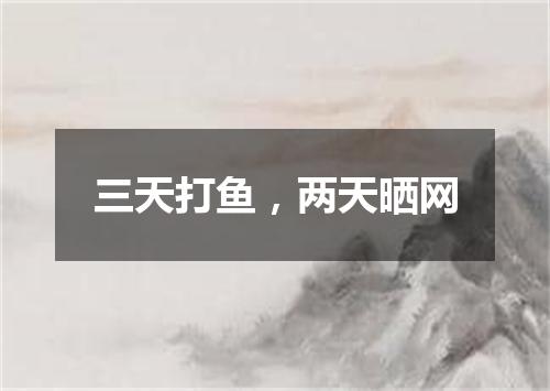 三天打鱼，两天晒网