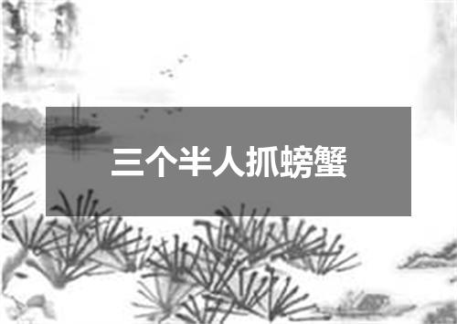 三个半人抓螃蟹