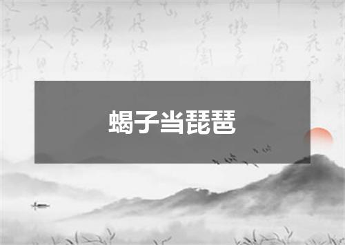 蝎子当琵琶
