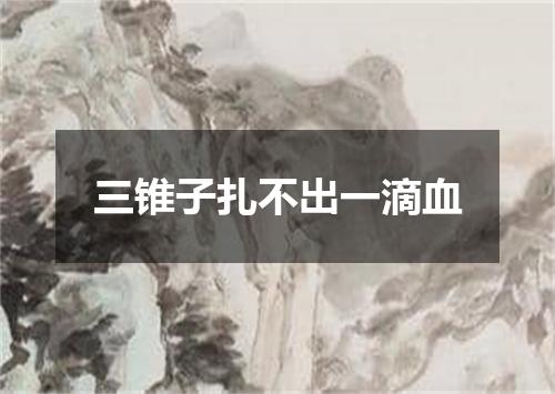 三锥子扎不出一滴血