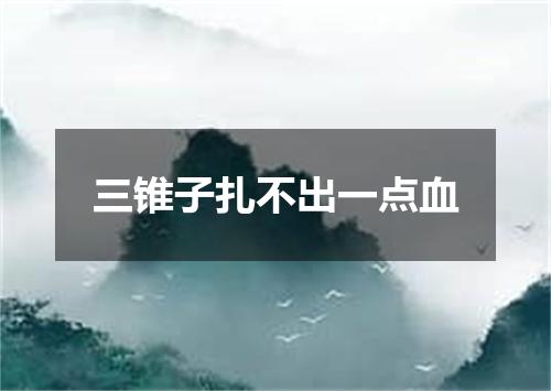 三锥子扎不出一点血
