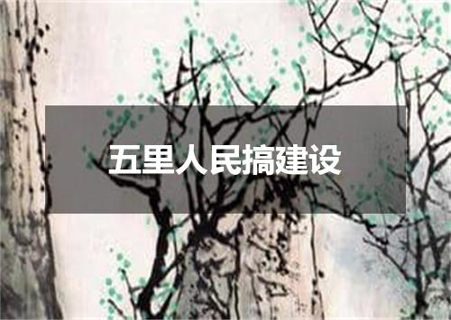五里人民搞建设
