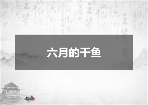 六月的干鱼
