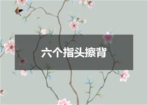六个指头擦背