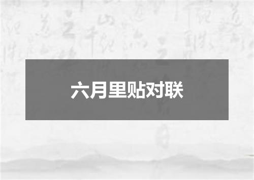 六月里贴对联