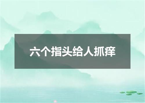 六个指头给人抓痒