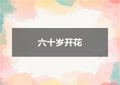 六十岁开花