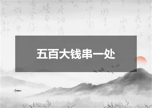 五百大钱串一处