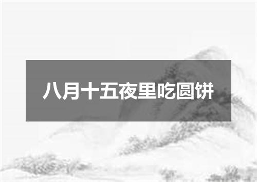 八月十五夜里吃圆饼