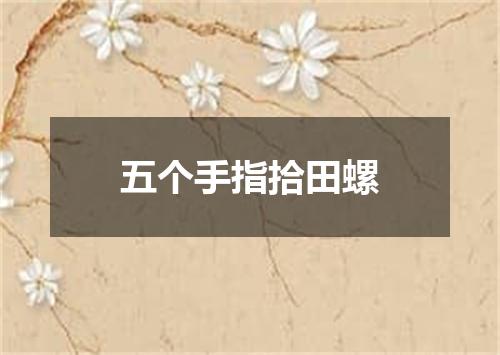 五个手指拾田螺