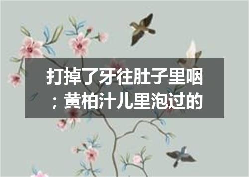 打掉了牙往肚子里咽；黄柏汁儿里泡过的