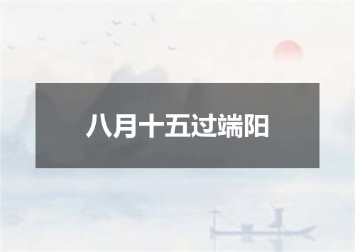 八月十五过端阳