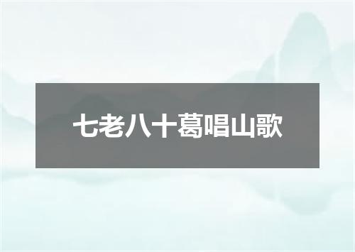 七老八十葛唱山歌
