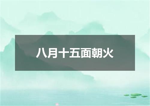 八月十五面朝火