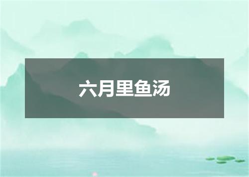 六月里鱼汤