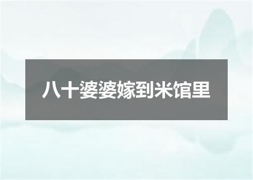 八十婆婆嫁到米馆里