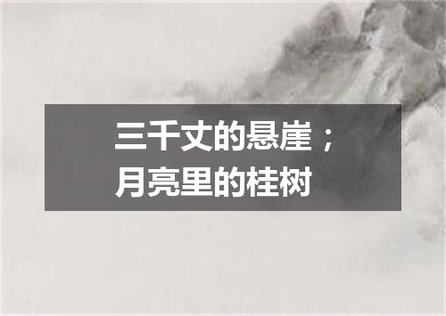 三千丈的悬崖；月亮里的桂树