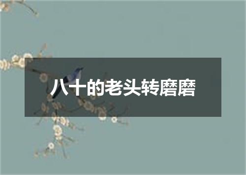 八十的老头转磨磨