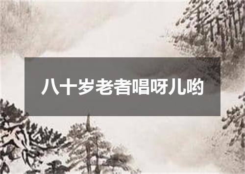 八十岁老者唱呀儿哟