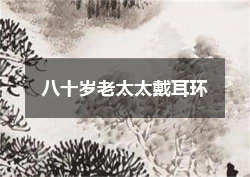 八十岁老太太戴耳环