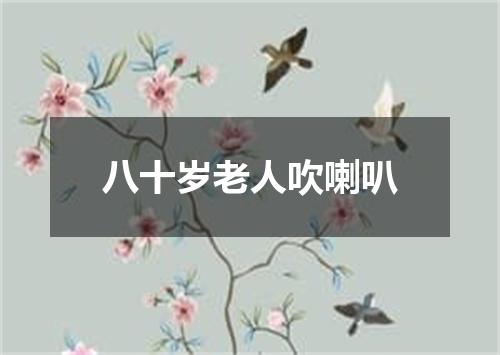 八十岁老人吹喇叭