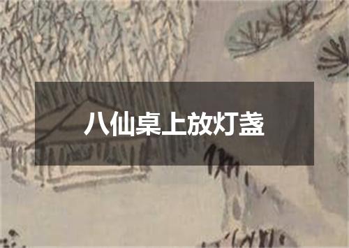 八仙桌上放灯盏