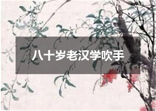 八十岁老汉学吹手