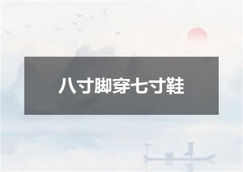 八寸脚穿七寸鞋
