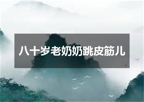 八十岁老奶奶跳皮筋儿