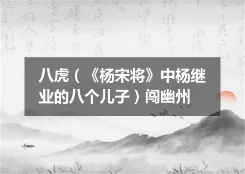 八虎（《杨宋将》中杨继业的八个儿子）闯幽州