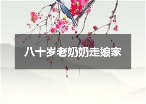 八十岁老奶奶走娘家