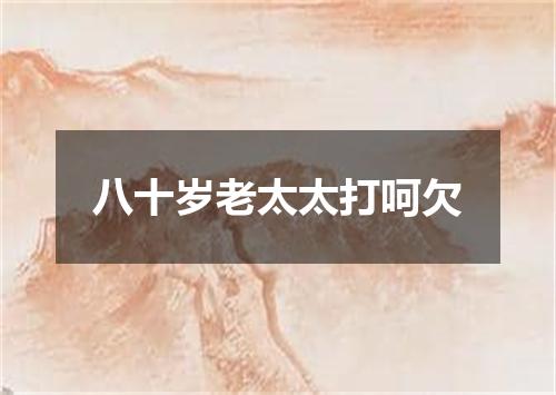 八十岁老太太打呵欠