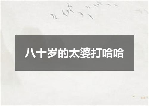 八十岁的太婆打哈哈