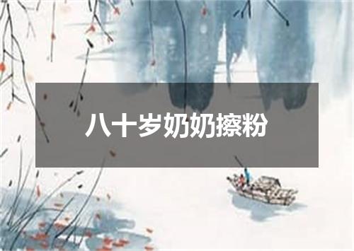 八十岁奶奶擦粉