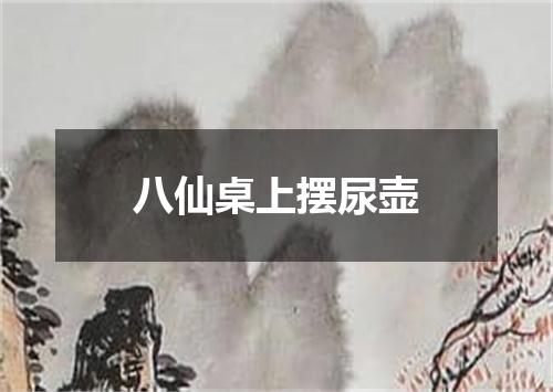 八仙桌上摆尿壶
